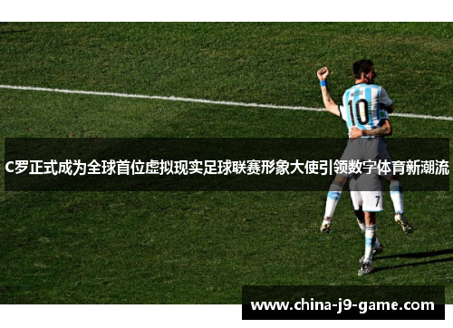 C罗正式成为全球首位虚拟现实足球联赛形象大使引领数字体育新潮流 C罗正式成为全球首位虚拟现实足球联赛形象大使引领数字体育新潮流