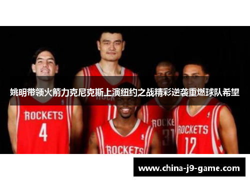 姚明带领火箭力克尼克斯上演纽约之战精彩逆袭重燃球队希望