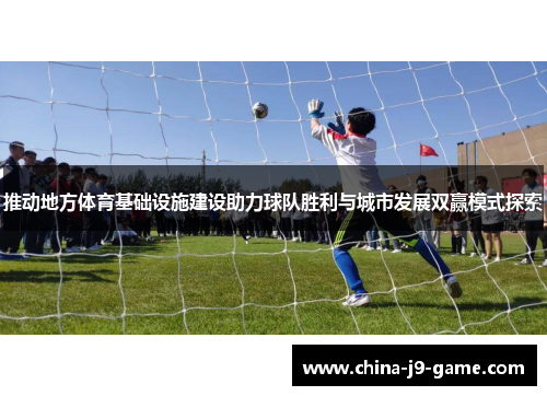 推动地方体育基础设施建设助力球队胜利与城市发展双赢模式探索 推动地方体育基础设施建设助力球队胜利与城市发展双赢模式探索
