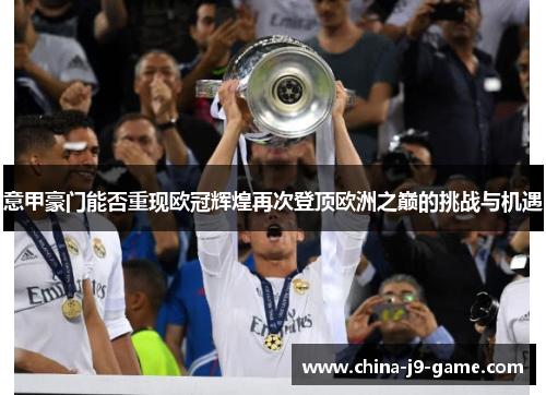 意甲豪门能否重现欧冠辉煌再次登顶欧洲之巅的挑战与机遇 意甲豪门能否重现欧冠辉煌再次登顶欧洲之巅的挑战与机遇