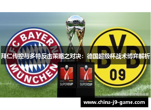 拜仁传控与多特反击策略之对决:德国超级杯战术博弈解析 拜仁传控与多特反击策略之对决:德国超级杯战术博弈解析