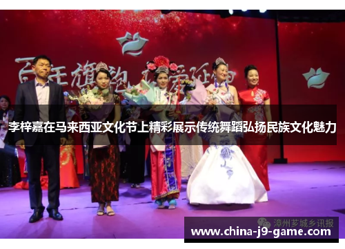李梓嘉在马来西亚文化节上精彩展示传统舞蹈弘扬民族文化魅力 李梓嘉在马来西亚文化节上精彩展示传统舞蹈弘扬民族文化魅力