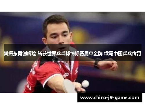 樊振东再创辉煌 斩获世界乒乓球锦标赛男单金牌 续写中国乒乓传奇 樊振东再创辉煌 斩获世界乒乓球锦标赛男单金牌 续写中国乒乓传奇