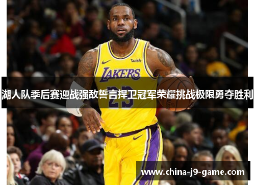 湖人队季后赛迎战强敌誓言捍卫冠军荣耀挑战极限勇夺胜利 湖人队季后赛迎战强敌誓言捍卫冠军荣耀挑战极限勇夺胜利