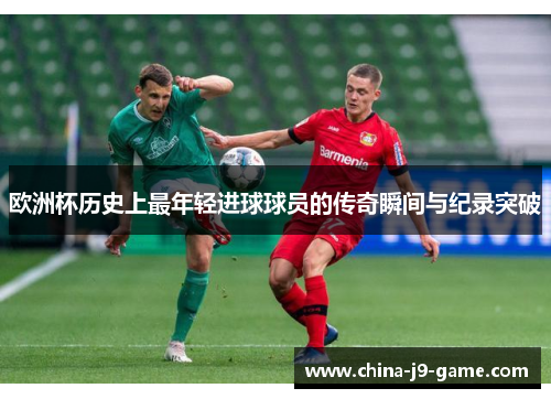 欧洲杯历史上最年轻进球球员的传奇瞬间与纪录突破 欧洲杯历史上最年轻进球球员的传奇瞬间与纪录突破
