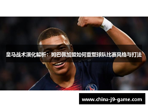 皇马战术演化解析:姆巴佩加盟如何重塑球队比赛风格与打法 皇马战术演化解析:姆巴佩加盟如何重塑球队比赛风格与打法