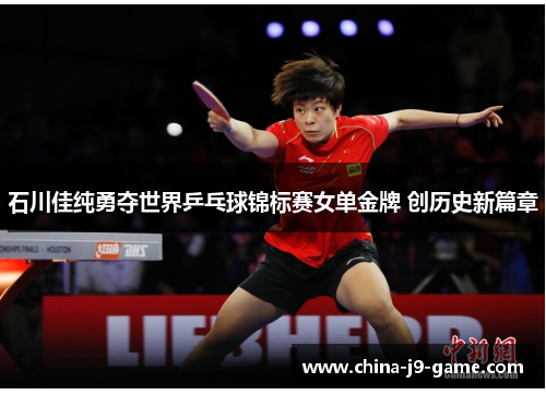 石川佳纯勇夺世界乒乓球锦标赛女单金牌 创历史新篇章 石川佳纯勇夺世界乒乓球锦标赛女单金牌 创历史新篇章
