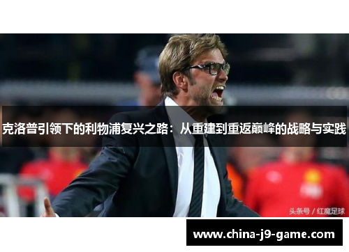 克洛普引领下的利物浦复兴之路：从重建到重返巅峰的战略与实践