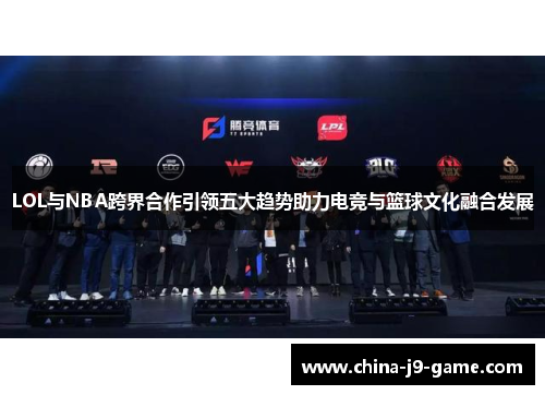 LOL与NBA跨界合作引领五大趋势助力电竞与篮球文化融合发展