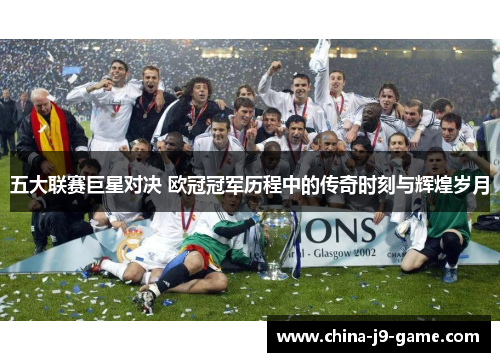 五大联赛巨星对决 欧冠冠军历程中的传奇时刻与辉煌岁月 五大联赛巨星对决 欧冠冠军历程中的传奇时刻与辉煌岁月