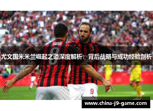 尤文国米米兰崛起之道深度解析:背后战略与成功经验剖析 尤文国米米兰崛起之道深度解析:背后战略与成功经验剖析
