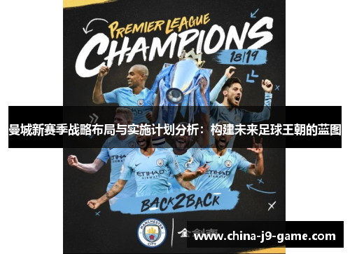 曼城新赛季战略布局与实施计划分析：构建未来足球王朝的蓝图