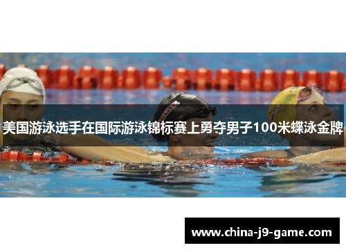 美国游泳选手在国际游泳锦标赛上勇夺男子100米蝶泳金牌