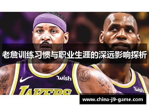 老詹训练习惯与职业生涯的深远影响探析