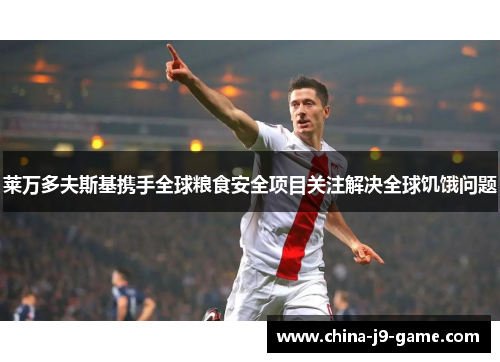 莱万多夫斯基携手全球粮食安全项目关注解决全球饥饿问题