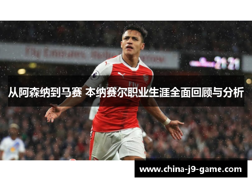 从阿森纳到马赛 本纳赛尔职业生涯全面回顾与分析 从阿森纳到马赛 本纳赛尔职业生涯全面回顾与分析