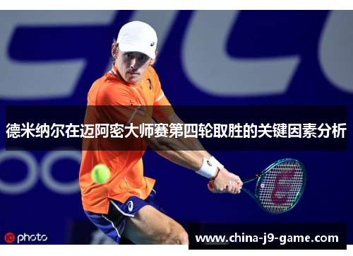 德米纳尔在迈阿密大师赛第四轮取胜的关键因素分析