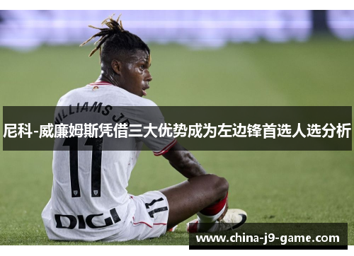 尼科-威廉姆斯凭借三大优势成为左边锋首选人选分析 尼科-威廉姆斯凭借三大优势成为左边锋首选人选分析