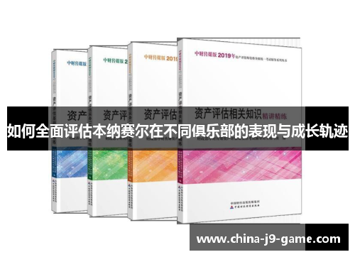 如何全面评估本纳赛尔在不同俱乐部的表现与成长轨迹 如何全面评估本纳赛尔在不同俱乐部的表现与成长轨迹