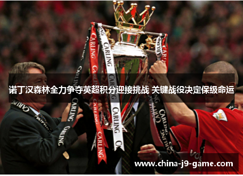 诺丁汉森林全力争夺英超积分迎接挑战 关键战役决定保级命运