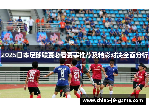 2025日本足球联赛必看赛事推荐及精彩对决全面分析 2025日本足球联赛必看赛事推荐及精彩对决全面分析