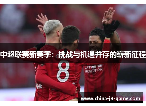 中超联赛新赛季：挑战与机遇并存的崭新征程