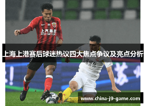 上海上港赛后球迷热议四大焦点争议及亮点分析