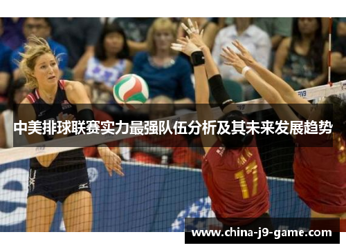 中美排球联赛实力最强队伍分析及其未来发展趋势 中美排球联赛实力最强队伍分析及其未来发展趋势