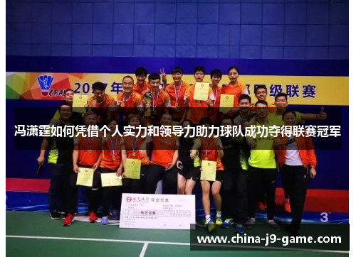 冯潇霆如何凭借个人实力和领导力助力球队成功夺得联赛冠军 冯潇霆如何凭借个人实力和领导力助力球队成功夺得联赛冠军