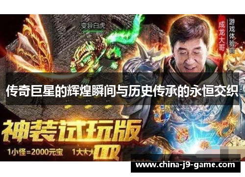 传奇巨星的辉煌瞬间与历史传承的永恒交织