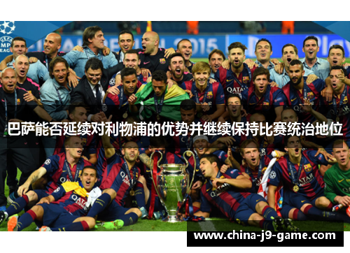 巴萨能否延续对利物浦的优势并继续保持比赛统治地位 巴萨能否延续对利物浦的优势并继续保持比赛统治地位