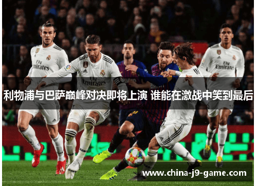 利物浦与巴萨巅峰对决即将上演 谁能在激战中笑到最后 利物浦与巴萨巅峰对决即将上演 谁能在激战中笑到最后