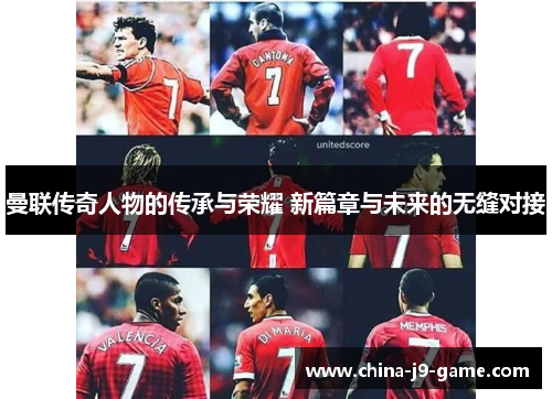 曼联传奇人物的传承与荣耀 新篇章与未来的无缝对接