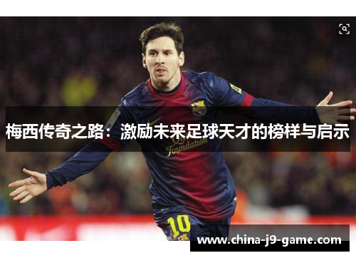 梅西传奇之路：激励未来足球天才的榜样与启示