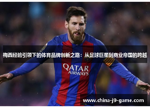梅西经验引领下的体育品牌创新之路：从足球巨星到商业帝国的跨越