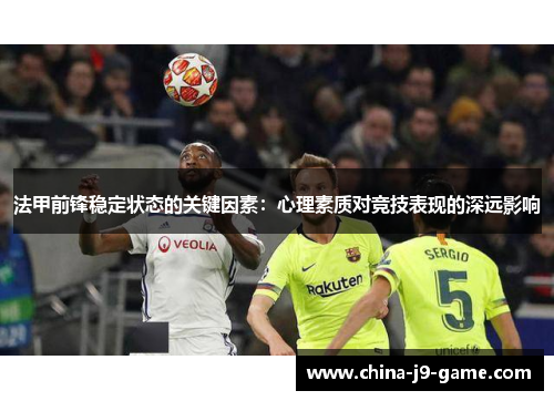 法甲前锋稳定状态的关键因素：心理素质对竞技表现的深远影响