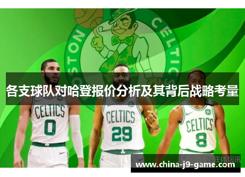各支球队对哈登报价分析及其背后战略考量 各支球队对哈登报价分析及其背后战略考量
