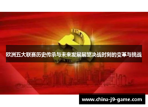 欧洲五大联赛历史传承与未来发展展望决战时刻的变革与挑战 欧洲五大联赛历史传承与未来发展展望决战时刻的变革与挑战
