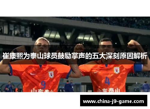 崔康熙为泰山球员鼓励掌声的五大深刻原因解析