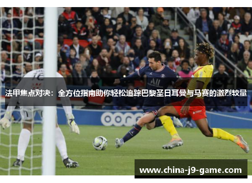法甲焦点对决:全方位指南助你轻松追踪巴黎圣日耳曼与马赛的激烈较量 法甲焦点对决:全方位指南助你轻松追踪巴黎圣日耳曼与马赛的激烈较量