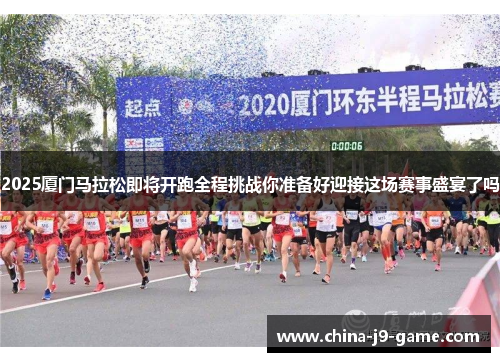 2025厦门马拉松即将开跑全程挑战你准备好迎接这场赛事盛宴了吗