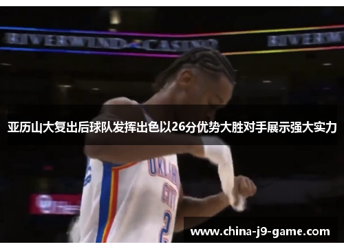 亚历山大复出后球队发挥出色以26分优势大胜对手展示强大实力 亚历山大复出后球队发挥出色以26分优势大胜对手展示强大实力