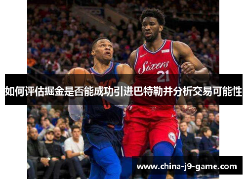 如何评估掘金是否能成功引进巴特勒并分析交易可能性 如何评估掘金是否能成功引进巴特勒并分析交易可能性