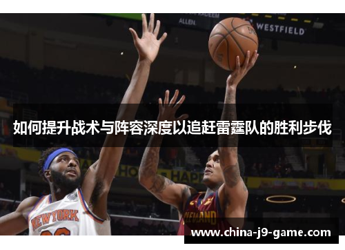 如何提升战术与阵容深度以追赶雷霆队的胜利步伐