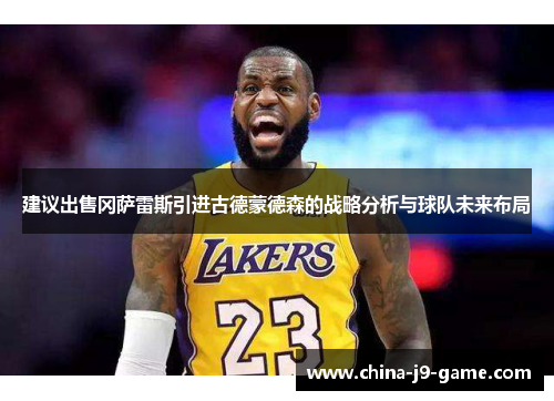 建议出售冈萨雷斯引进古德蒙德森的战略分析与球队未来布局