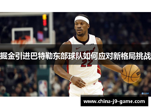 掘金引进巴特勒东部球队如何应对新格局挑战 掘金引进巴特勒东部球队如何应对新格局挑战