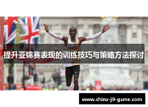 提升亚锦赛表现的训练技巧与策略方法探讨 提升亚锦赛表现的训练技巧与策略方法探讨