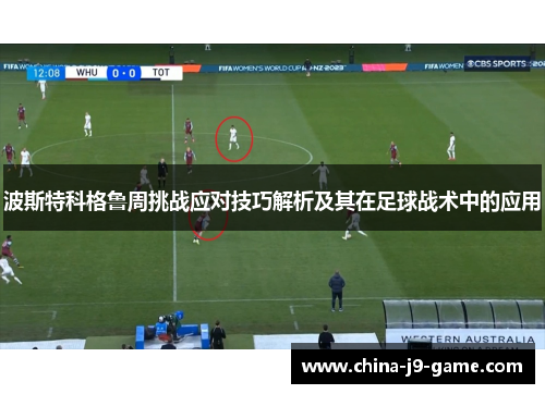 波斯特科格鲁周挑战应对技巧解析及其在足球战术中的应用 波斯特科格鲁周挑战应对技巧解析及其在足球战术中的应用