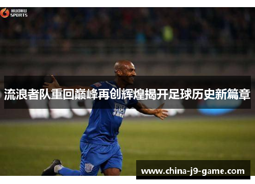 流浪者队重回巅峰再创辉煌揭开足球历史新篇章