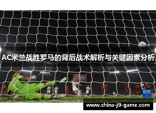 AC米兰战胜罗马的背后战术解析与关键因素分析